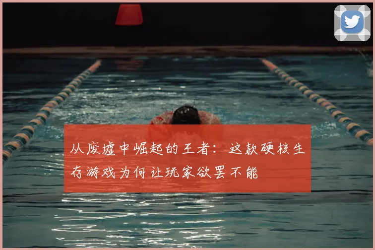 从废墟中崛起的王者：这款硬核生存游戏为何让玩家欲罢不能