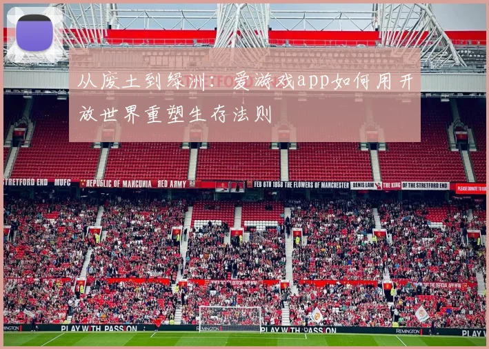 从废土到绿洲：爱游戏app如何用开放世界重塑生存法则
