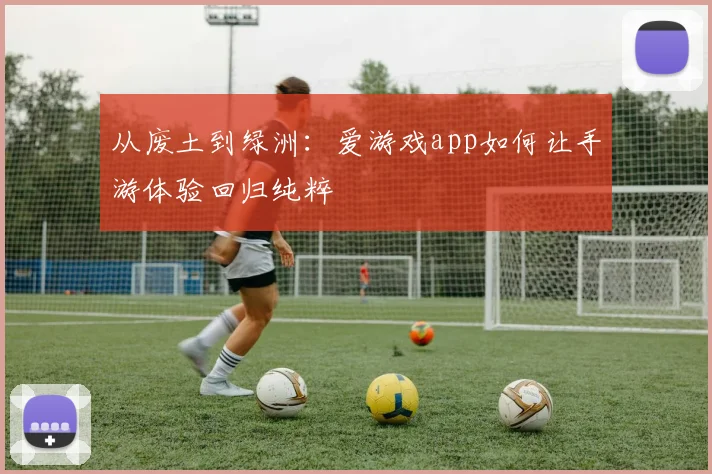 从废土到绿洲：爱游戏app如何让手游体验回归纯粹